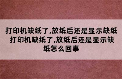 打印机缺纸了,放纸后还是显示缺纸 打印机缺纸了,放纸后还是显示缺纸怎么回事